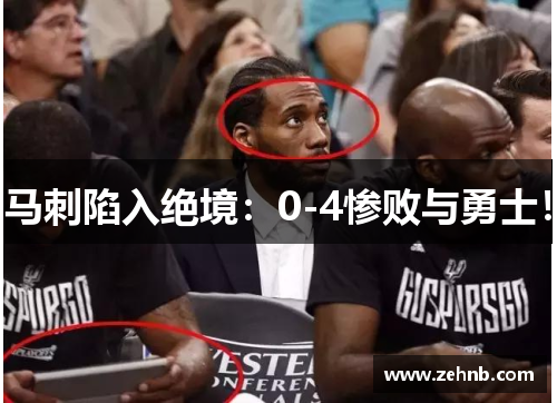 马刺陷入绝境：0-4惨败与勇士！